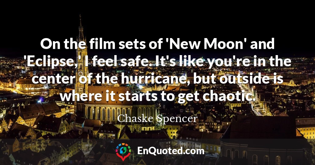 On the film sets of 'New Moon' and 'Eclipse,' I feel safe. It's like you're in the center of the hurricane, but outside is where it starts to get chaotic.