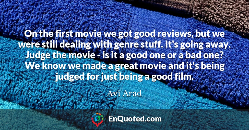 On the first movie we got good reviews, but we were still dealing with genre stuff. It's going away. Judge the movie - is it a good one or a bad one? We know we made a great movie and it's being judged for just being a good film.