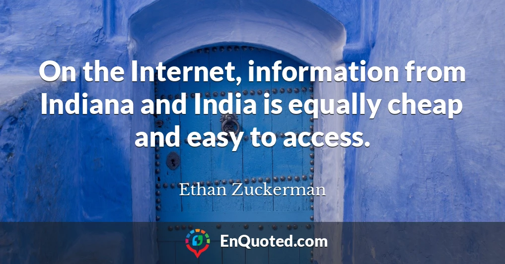 On the Internet, information from Indiana and India is equally cheap and easy to access.