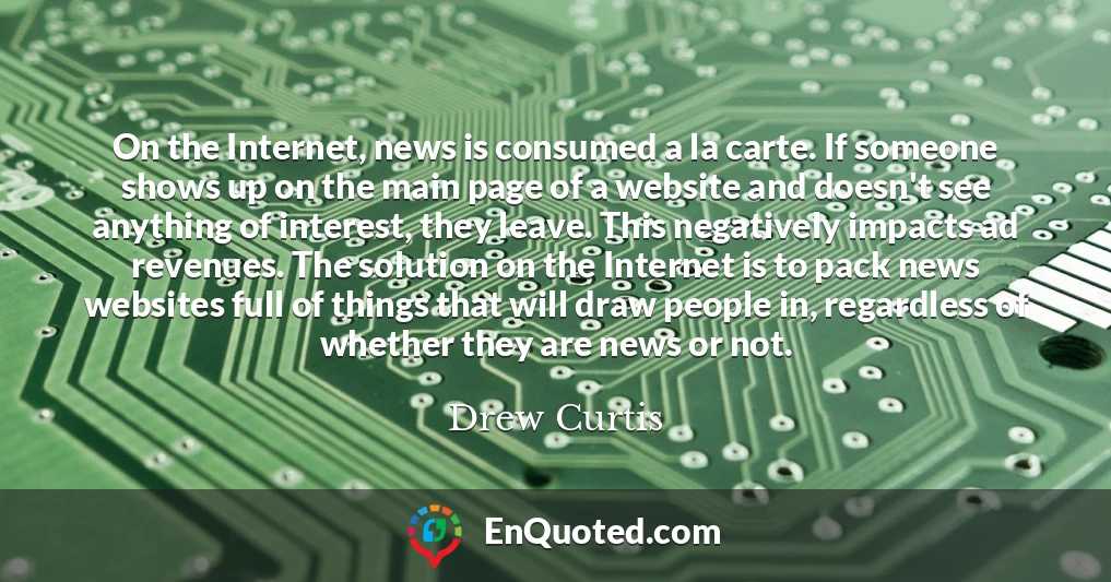 On the Internet, news is consumed a la carte. If someone shows up on the main page of a website and doesn't see anything of interest, they leave. This negatively impacts ad revenues. The solution on the Internet is to pack news websites full of things that will draw people in, regardless of whether they are news or not.