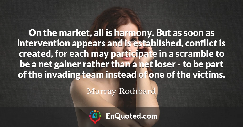 On the market, all is harmony. But as soon as intervention appears and is established, conflict is created, for each may participate in a scramble to be a net gainer rather than a net loser - to be part of the invading team instead of one of the victims.