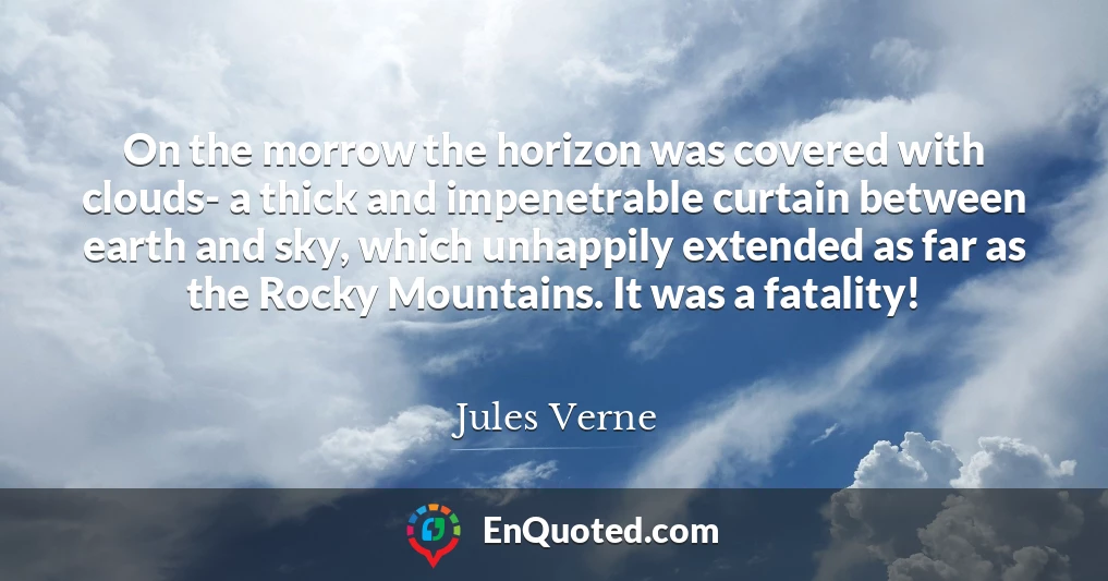 On the morrow the horizon was covered with clouds- a thick and impenetrable curtain between earth and sky, which unhappily extended as far as the Rocky Mountains. It was a fatality!