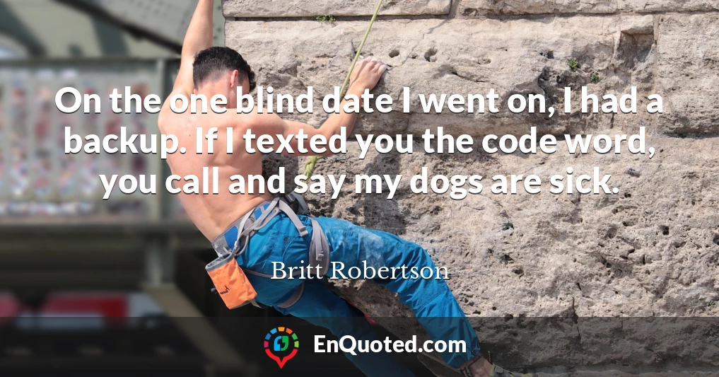 On the one blind date I went on, I had a backup. If I texted you the code word, you call and say my dogs are sick.