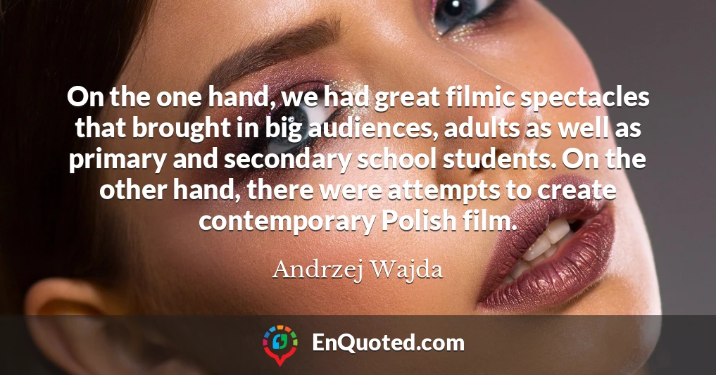 On the one hand, we had great filmic spectacles that brought in big audiences, adults as well as primary and secondary school students. On the other hand, there were attempts to create contemporary Polish film.