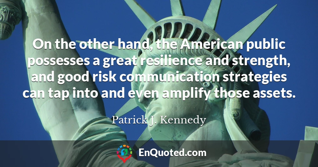 On the other hand, the American public possesses a great resilience and strength, and good risk communication strategies can tap into and even amplify those assets.