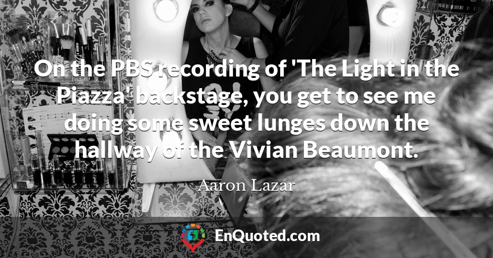 On the PBS recording of 'The Light in the Piazza' backstage, you get to see me doing some sweet lunges down the hallway of the Vivian Beaumont.