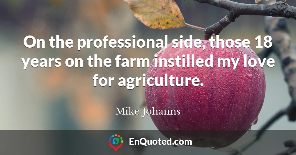 On the professional side, those 18 years on the farm instilled my love for agriculture.