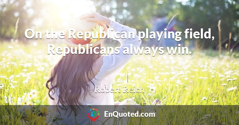 On the Republican playing field, Republicans always win.