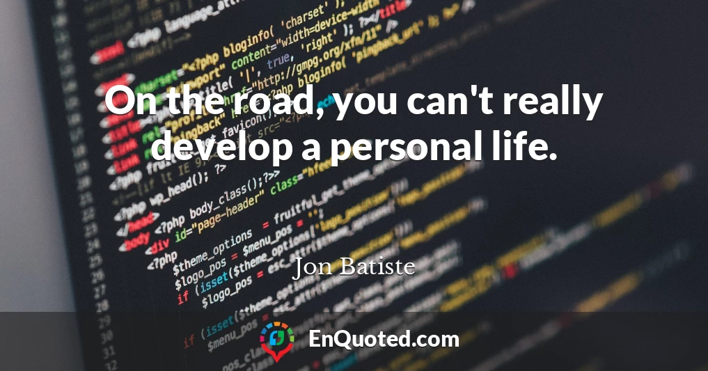 On the road, you can't really develop a personal life.