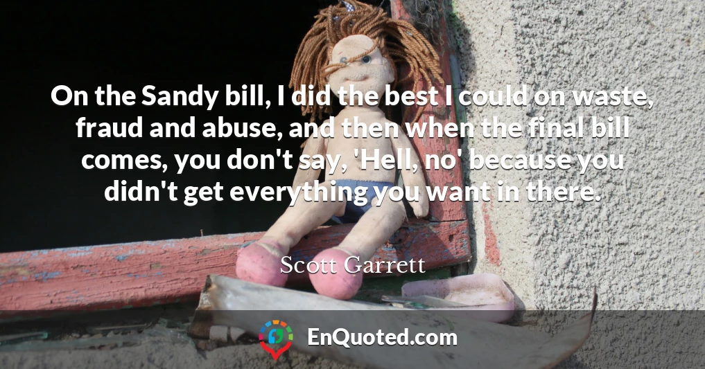 On the Sandy bill, I did the best I could on waste, fraud and abuse, and then when the final bill comes, you don't say, 'Hell, no' because you didn't get everything you want in there.