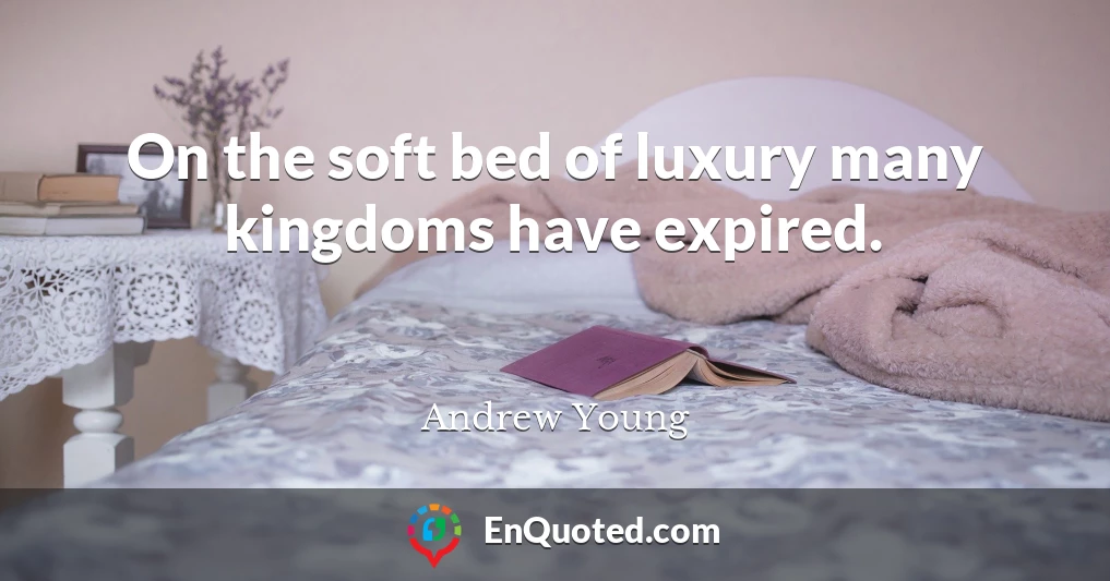 On the soft bed of luxury many kingdoms have expired.