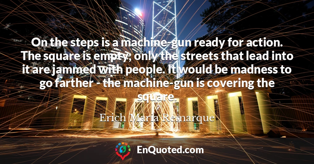 On the steps is a machine-gun ready for action. The square is empty; only the streets that lead into it are jammed with people. It would be madness to go farther - the machine-gun is covering the square.
