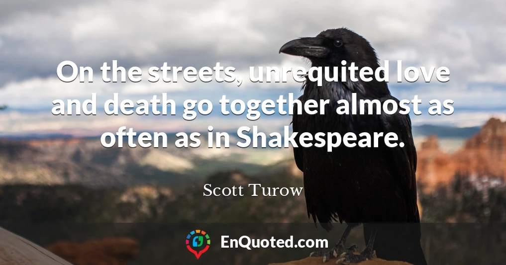 On the streets, unrequited love and death go together almost as often as in Shakespeare.