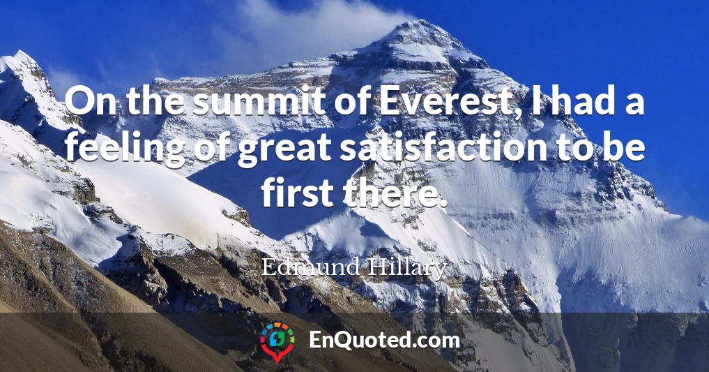 On the summit of Everest, I had a feeling of great satisfaction to be first there.