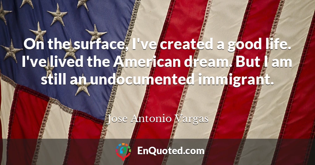 On the surface, I've created a good life. I've lived the American dream. But I am still an undocumented immigrant.