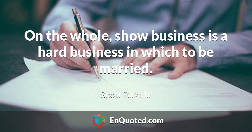On the whole, show business is a hard business in which to be married.