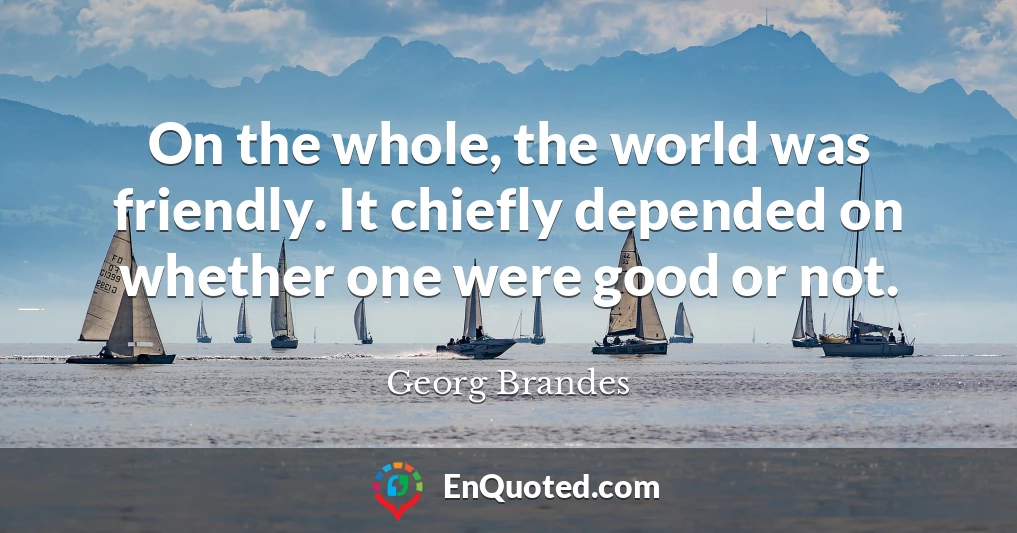On the whole, the world was friendly. It chiefly depended on whether one were good or not.