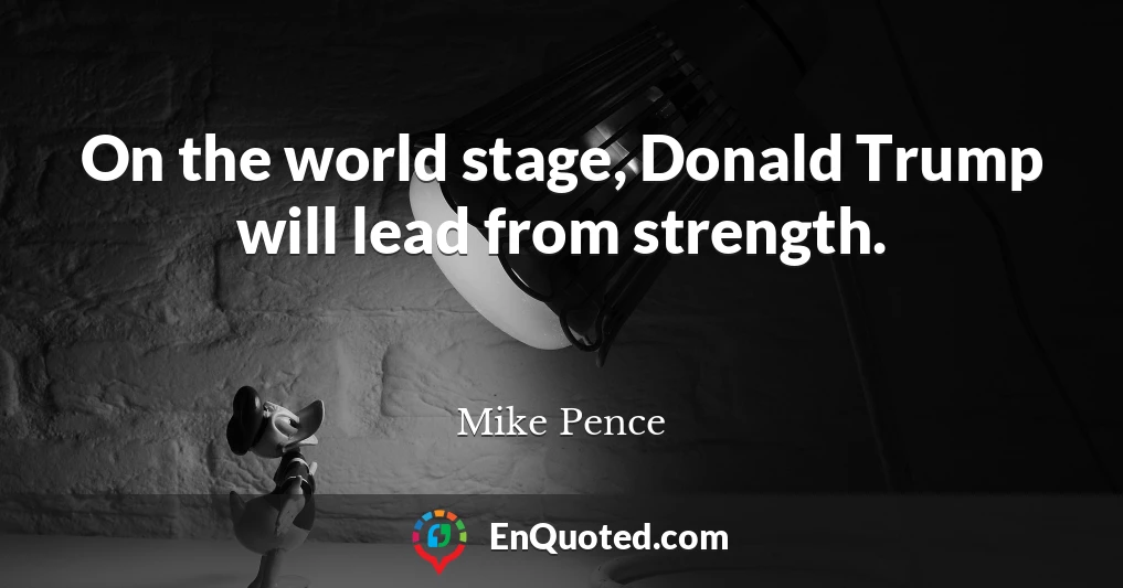 On the world stage, Donald Trump will lead from strength.