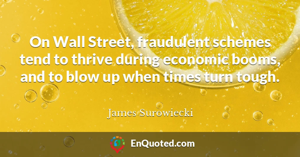 On Wall Street, fraudulent schemes tend to thrive during economic booms, and to blow up when times turn tough.