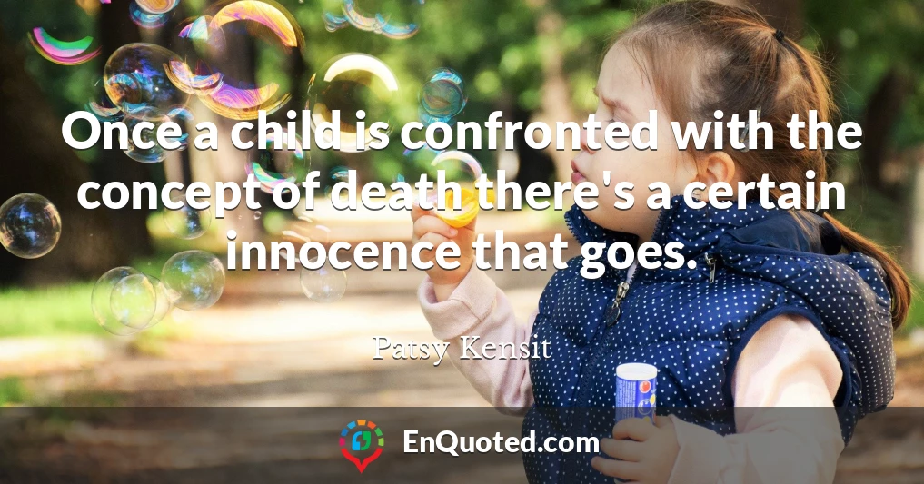 Once a child is confronted with the concept of death there's a certain innocence that goes.