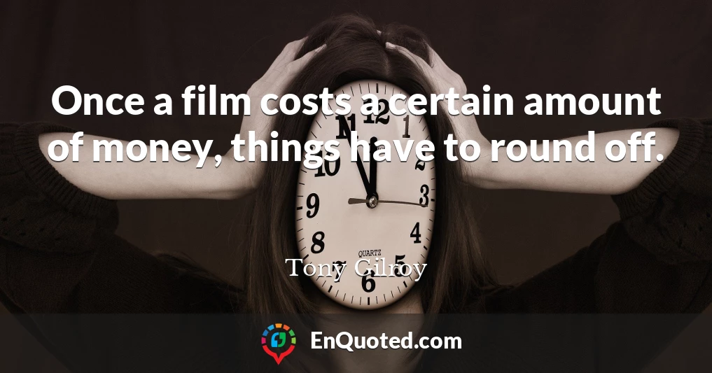 Once a film costs a certain amount of money, things have to round off.