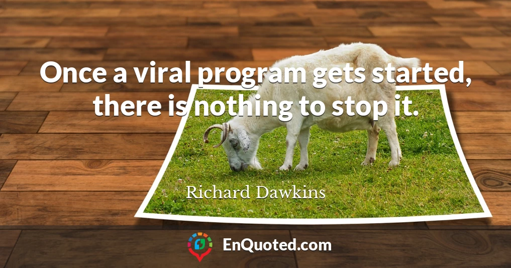 Once a viral program gets started, there is nothing to stop it.