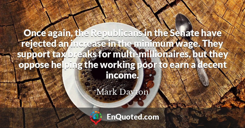 Once again, the Republicans in the Senate have rejected an increase in the minimum wage. They support tax breaks for multi-millionaires, but they oppose helping the working poor to earn a decent income.