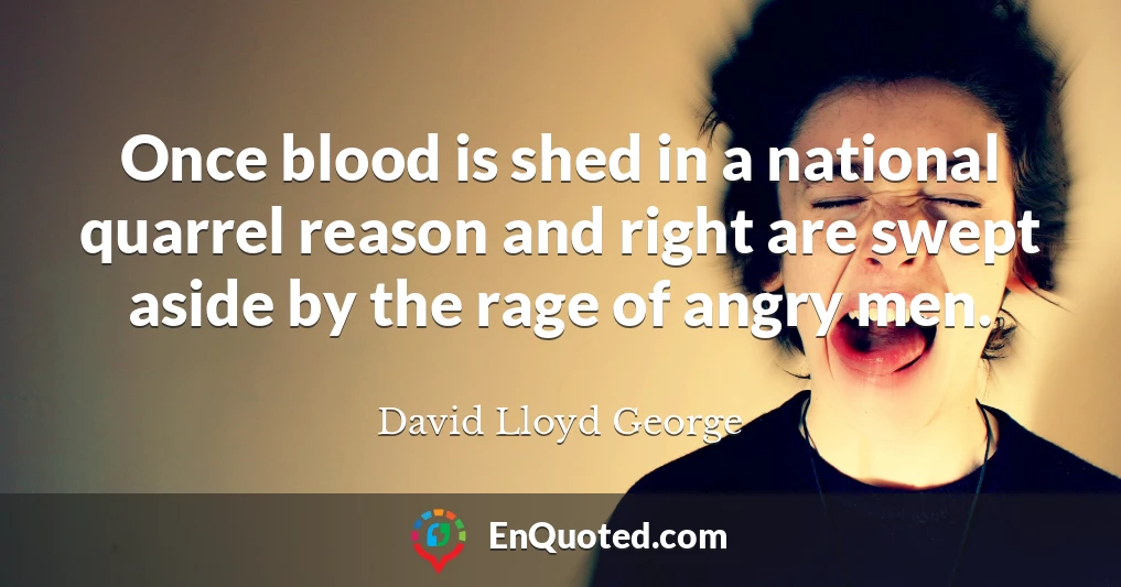 Once blood is shed in a national quarrel reason and right are swept aside by the rage of angry men.