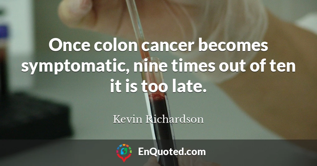 Once colon cancer becomes symptomatic, nine times out of ten it is too late.