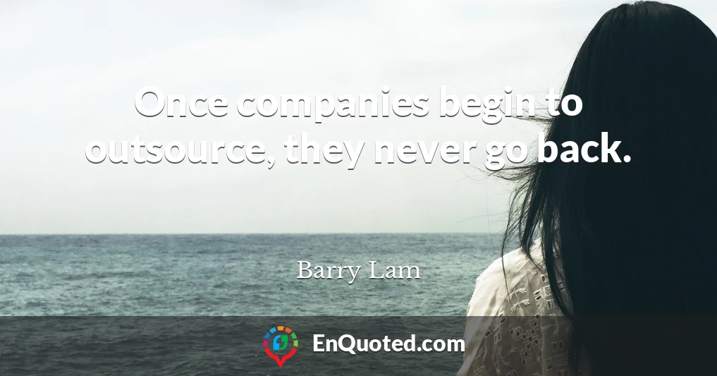 Once companies begin to outsource, they never go back.