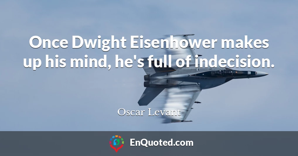 Once Dwight Eisenhower makes up his mind, he's full of indecision.