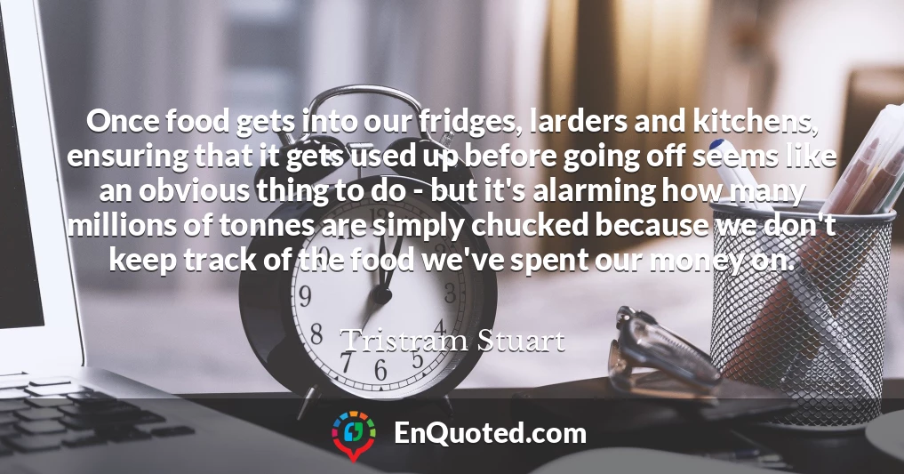 Once food gets into our fridges, larders and kitchens, ensuring that it gets used up before going off seems like an obvious thing to do - but it's alarming how many millions of tonnes are simply chucked because we don't keep track of the food we've spent our money on.