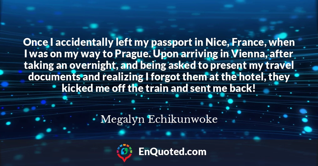 Once I accidentally left my passport in Nice, France, when I was on my way to Prague. Upon arriving in Vienna, after taking an overnight, and being asked to present my travel documents and realizing I forgot them at the hotel, they kicked me off the train and sent me back!