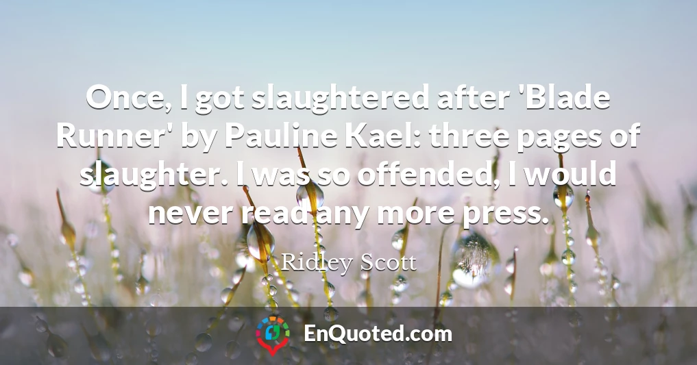 Once, I got slaughtered after 'Blade Runner' by Pauline Kael: three pages of slaughter. I was so offended, I would never read any more press.