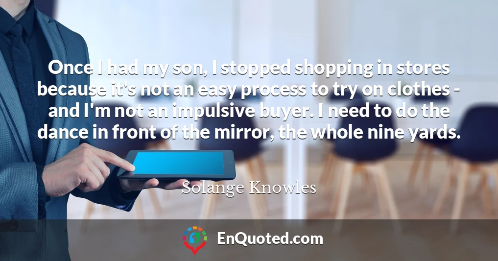 Once I had my son, I stopped shopping in stores because it's not an easy process to try on clothes - and I'm not an impulsive buyer. I need to do the dance in front of the mirror, the whole nine yards.