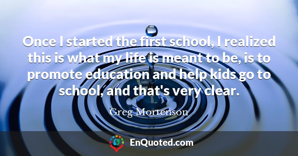 Once I started the first school, I realized this is what my life is meant to be, is to promote education and help kids go to school, and that's very clear.