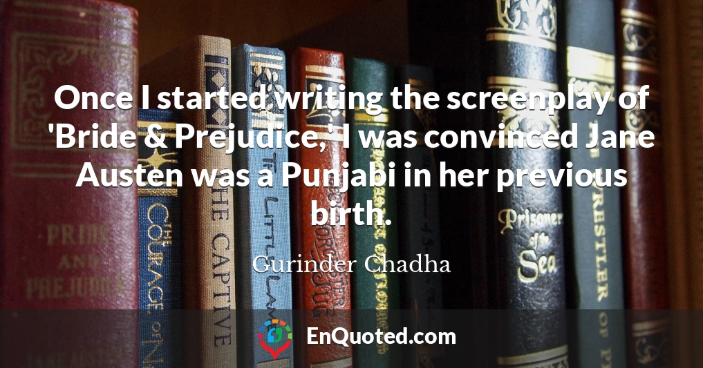 Once I started writing the screenplay of 'Bride & Prejudice,' I was convinced Jane Austen was a Punjabi in her previous birth.