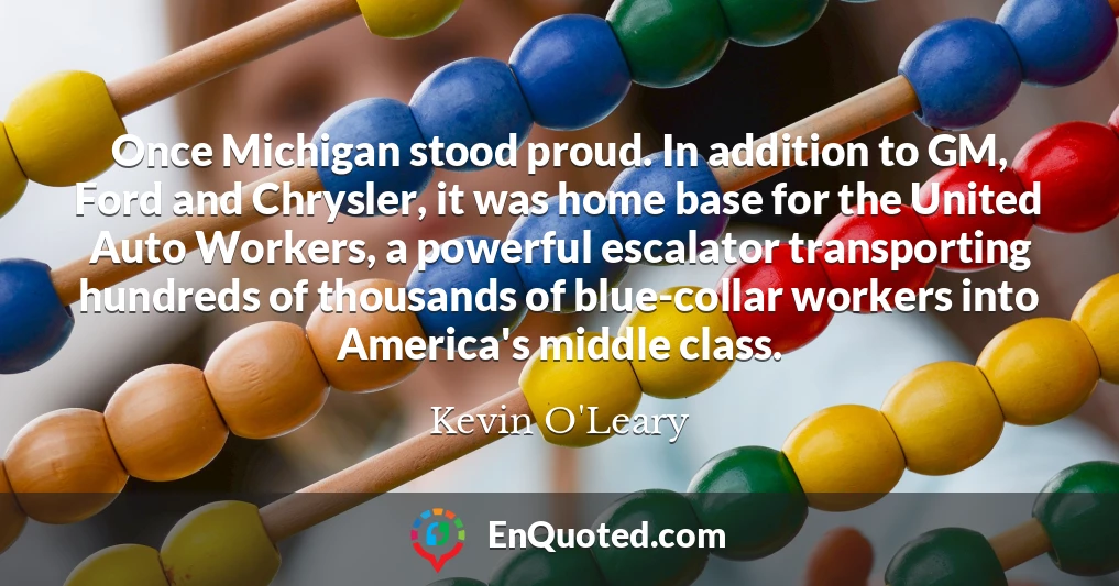 Once Michigan stood proud. In addition to GM, Ford and Chrysler, it was home base for the United Auto Workers, a powerful escalator transporting hundreds of thousands of blue-collar workers into America's middle class.