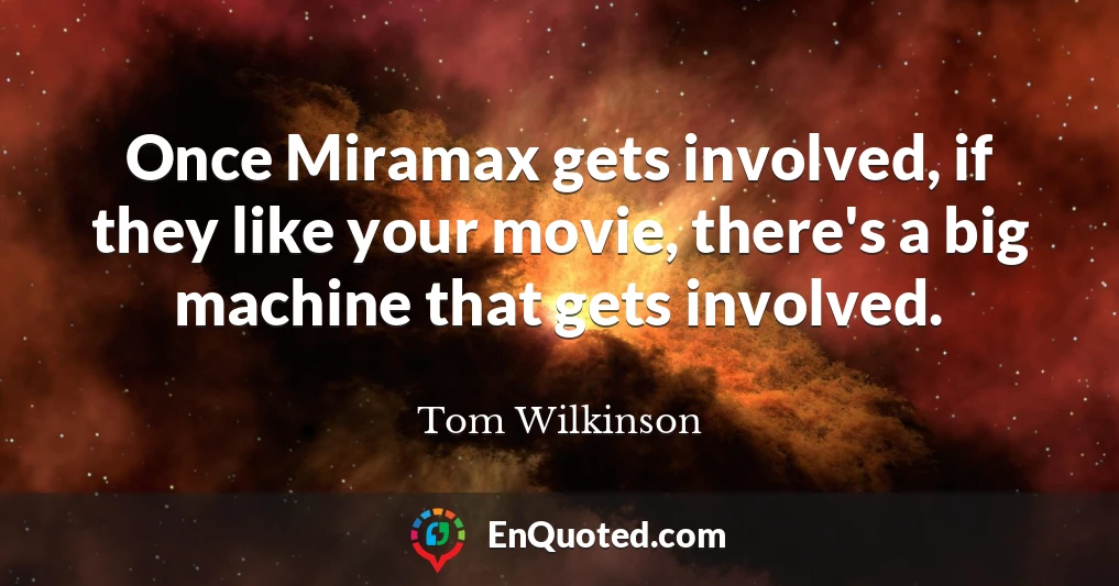 Once Miramax gets involved, if they like your movie, there's a big machine that gets involved.
