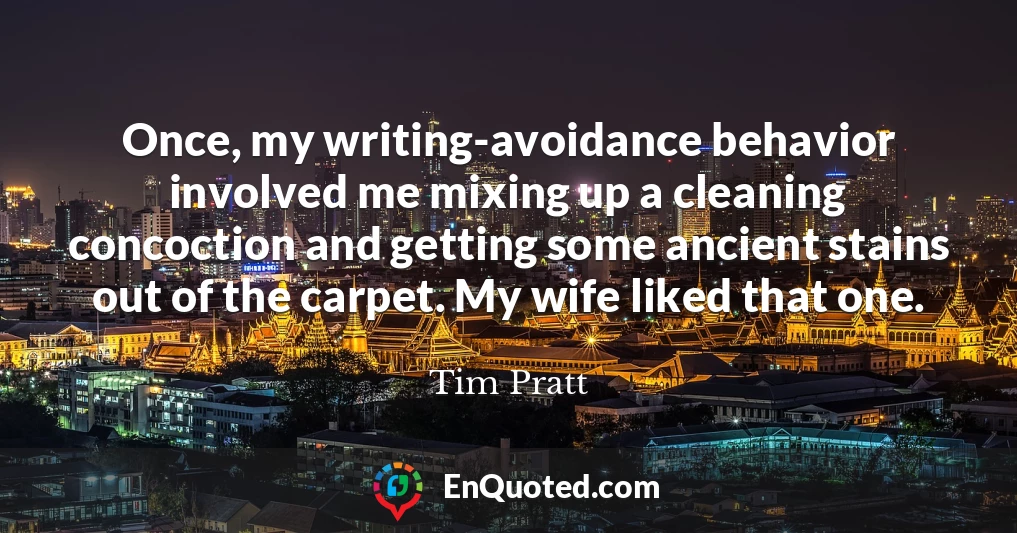 Once, my writing-avoidance behavior involved me mixing up a cleaning concoction and getting some ancient stains out of the carpet. My wife liked that one.