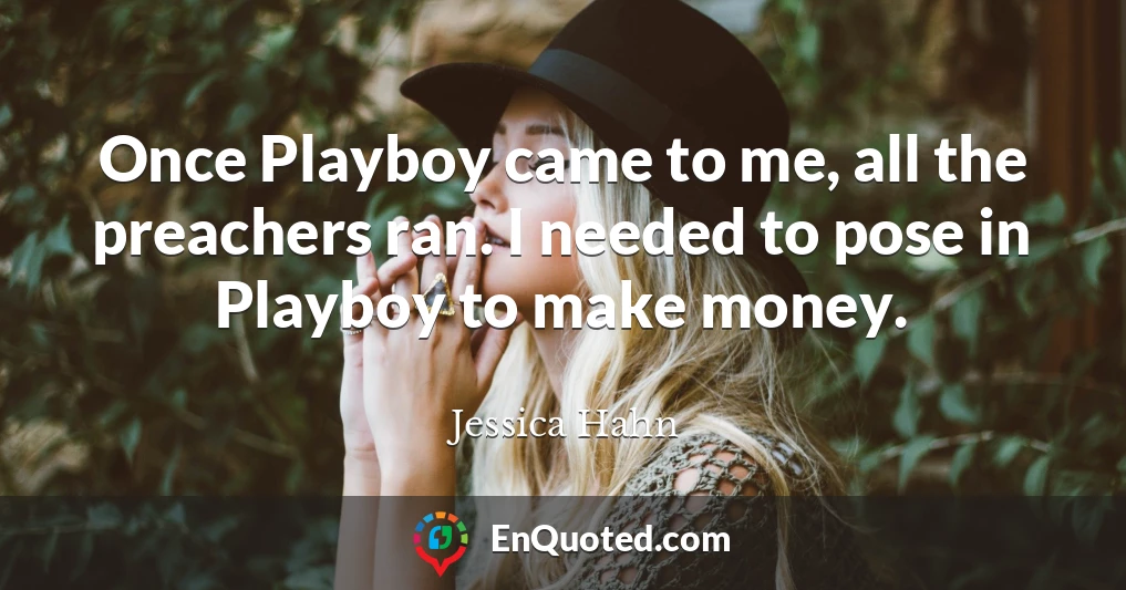 Once Playboy came to me, all the preachers ran. I needed to pose in Playboy to make money.