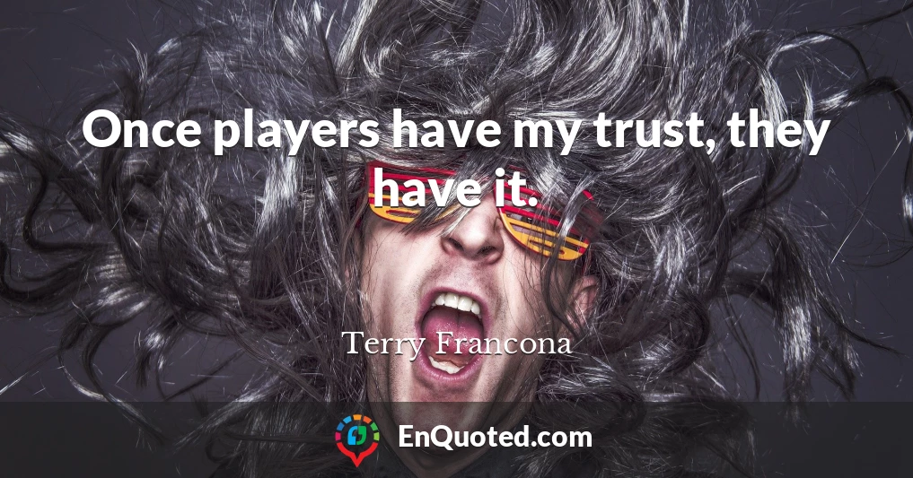 Once players have my trust, they have it.