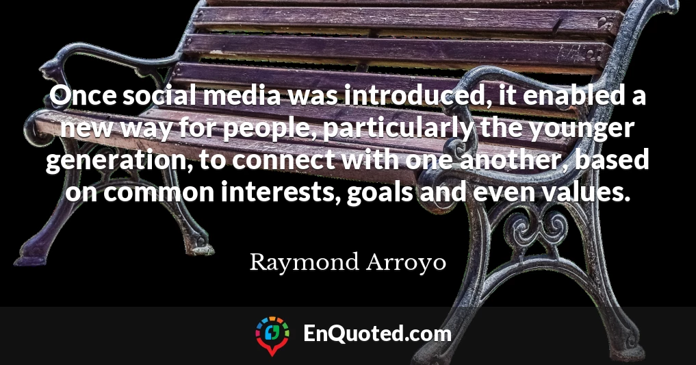 Once social media was introduced, it enabled a new way for people, particularly the younger generation, to connect with one another, based on common interests, goals and even values.