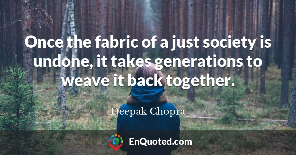 Once the fabric of a just society is undone, it takes generations to weave it back together.