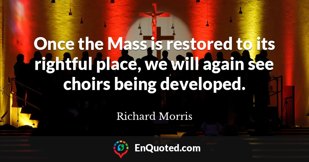 Once the Mass is restored to its rightful place, we will again see choirs being developed.