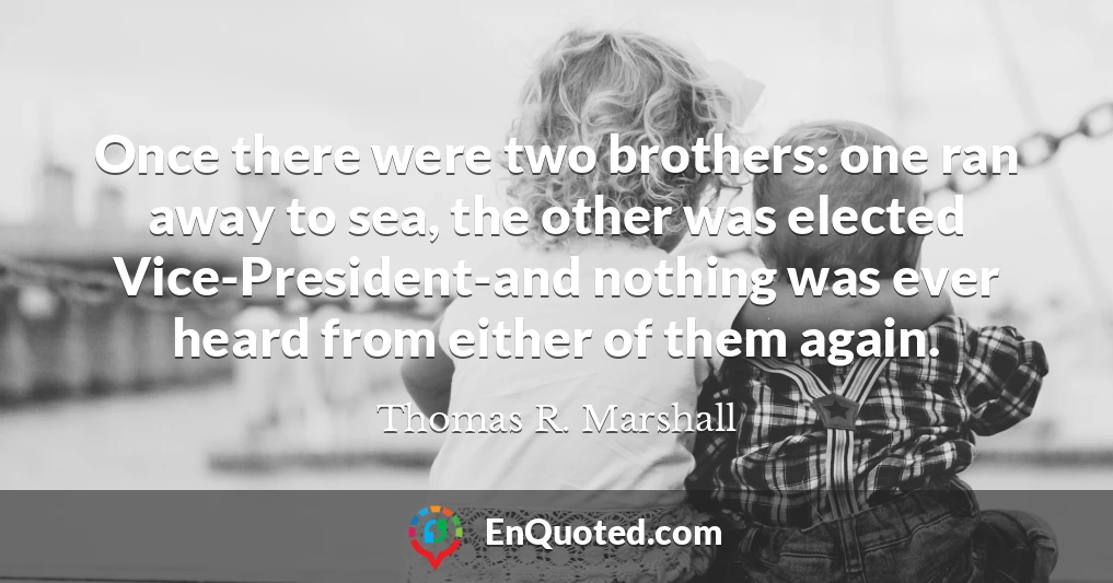 Once there were two brothers: one ran away to sea, the other was elected Vice-President-and nothing was ever heard from either of them again.