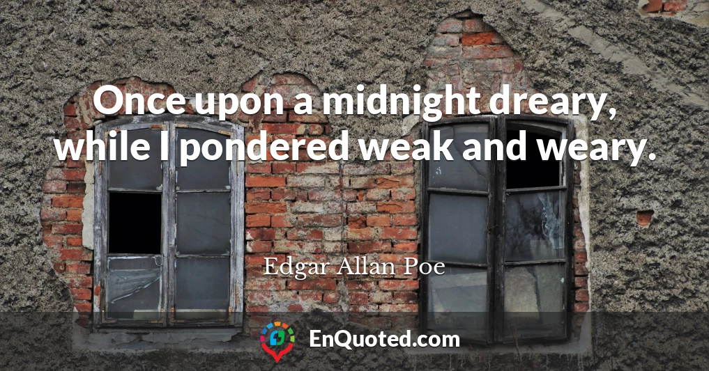 Once upon a midnight dreary, while I pondered weak and weary.