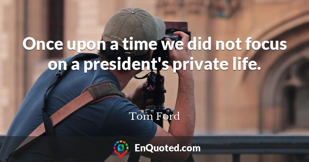 Once upon a time we did not focus on a president's private life.