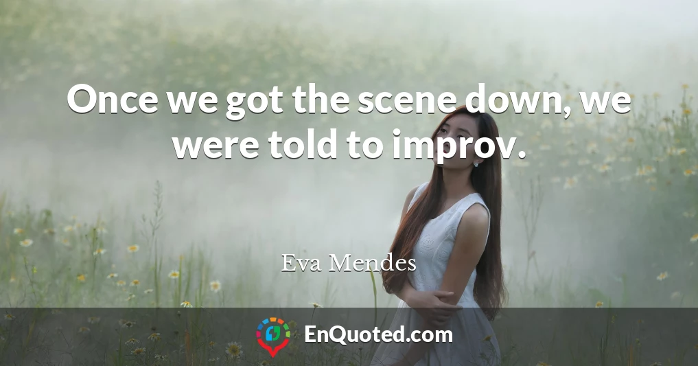 Once we got the scene down, we were told to improv.