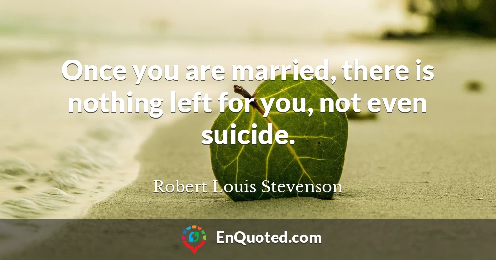 Once you are married, there is nothing left for you, not even suicide.